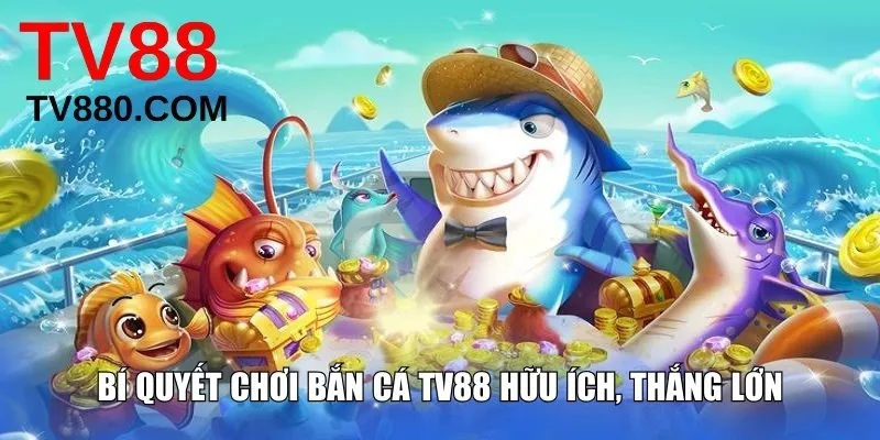 Bí quyết chơi bắn cá TV88 hữu ích, thắng lớn