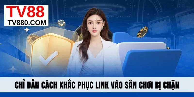 Chỉ dẫn cách khắc phục link vào sân chơi bị chặn