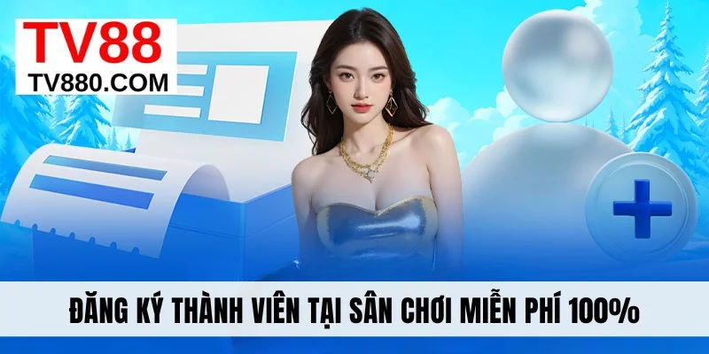 Đăng ký thành viên tại sân chơi miễn phí 100%