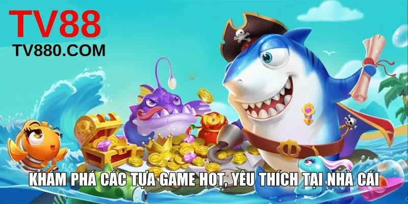 Khám phá các tựa game hot, yêu thích tại nhà cái