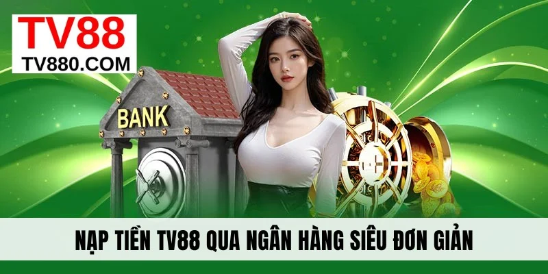 Nạp tiền TV88 qua ngân hàng siêu đơn giản