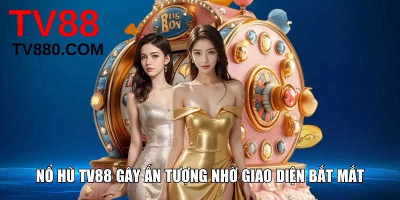 Nổ hũ TV88 gây ấn tượng nhờ giao diện bắt mắt