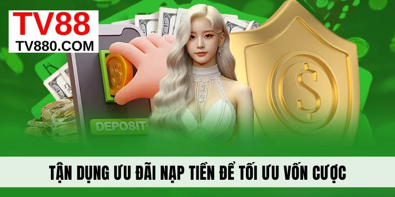 Tận dụng ưu đãi nạp tiền để tối ưu vốn cược